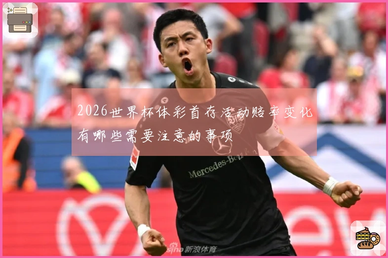 2026世界杯体彩首存活动赔率变化有哪些需要注意的事项